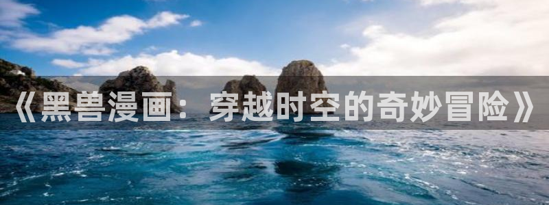 嘿咻漫画免费在线看：《黑兽漫画：穿越时空的奇妙冒险》